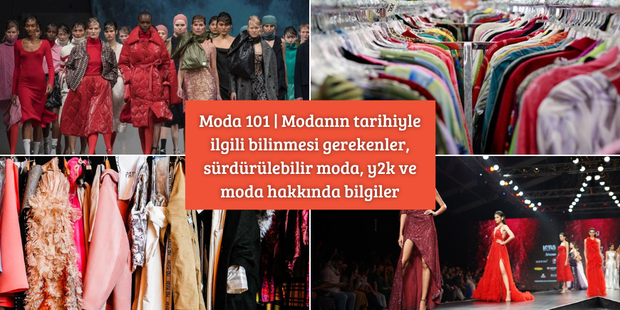 Moda 101 | Modanın tarihiyle ilgili bilinmesi gerekenler; Sürdürülebilir Moda, Y2K Modası ve moda hakkında genel bilgiler