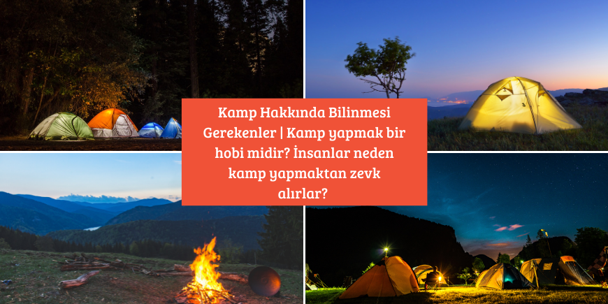 Kamp Hakkında Bilinmesi Gerekenler | Kamp yapmak bir hobi midir? İnsanlar neden kamp yapmaktan zevk alırlar?