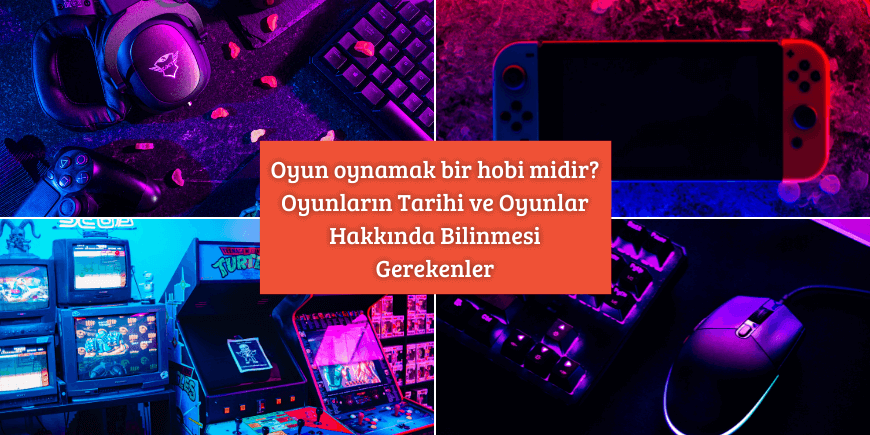 Oyun oynamak bir hobi midir? Oyunların Tarihi ve Oyunlar Hakkında Bilinmesi Gerekenler